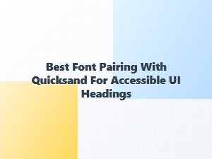 Best Accessible Font Pairings with Quicksand for Headings
